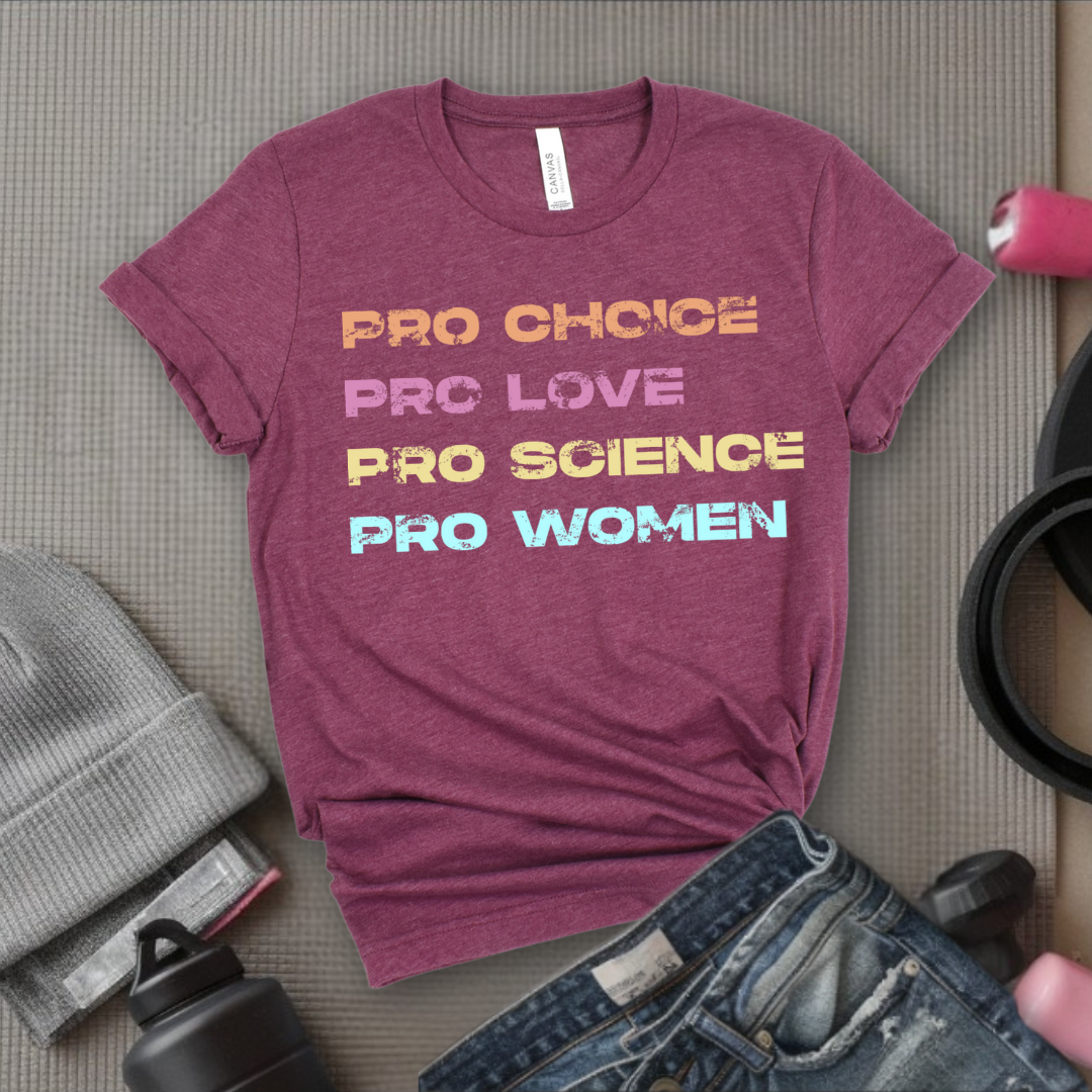 Pro Choice Pro Love Pro Science Pro Women - Women Empower Feminist Tee - Bella Canvas 3001