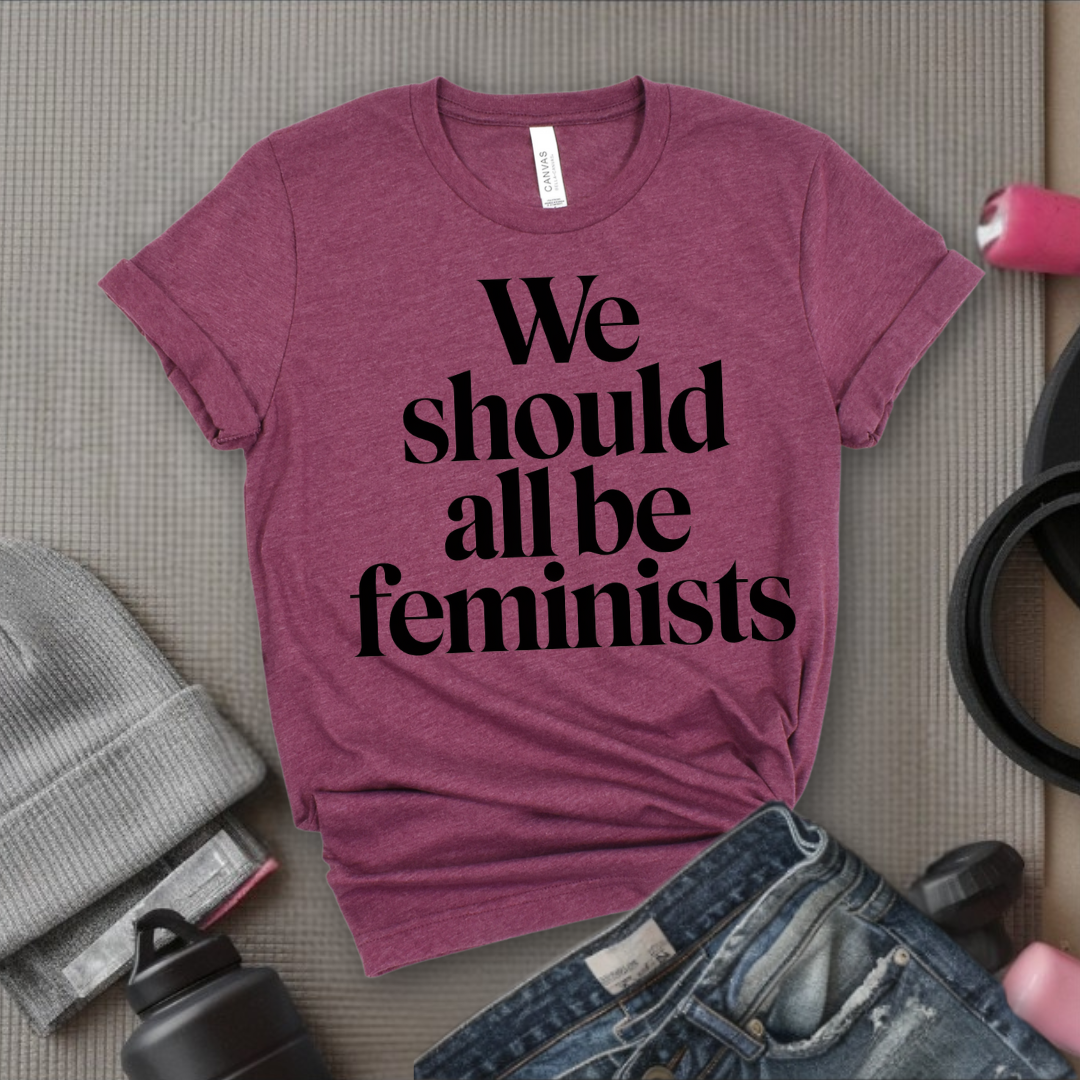We Should All Be Feminists - Women Empowerment Tee - Gift for Her - Bella Canvas 3001