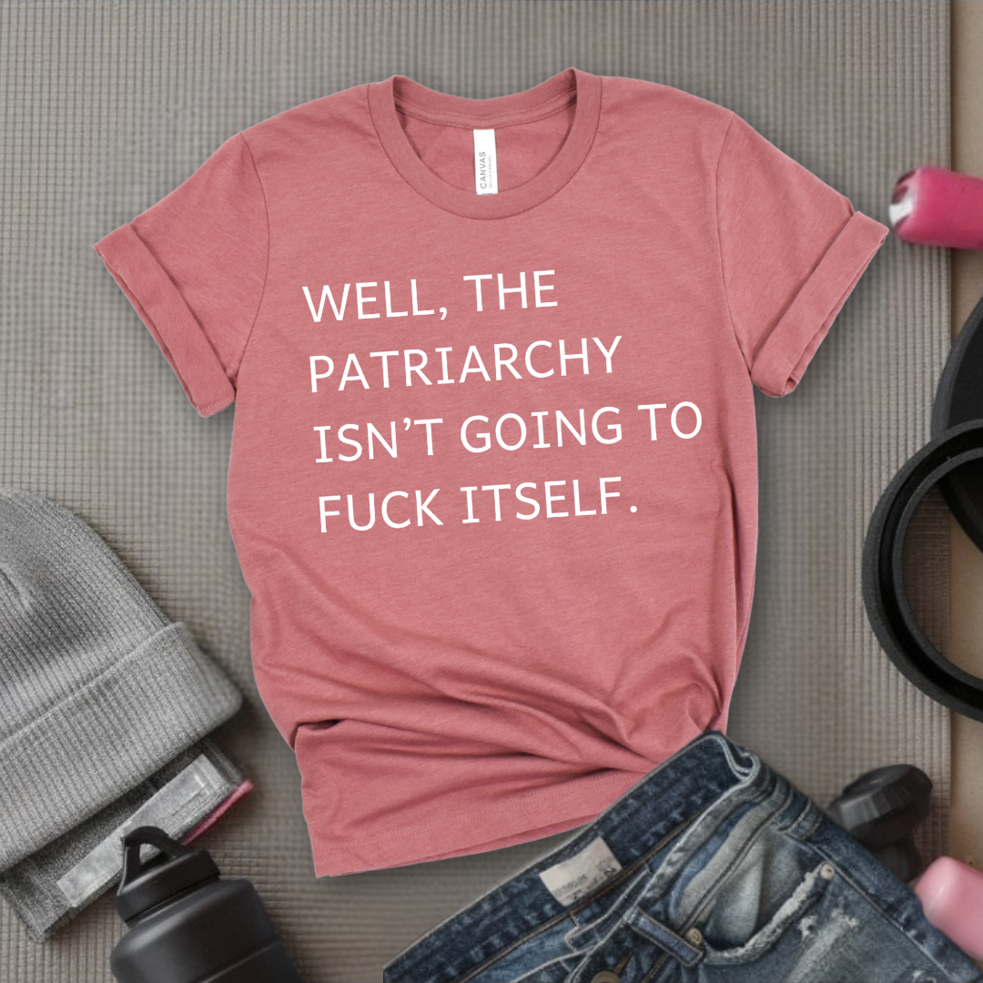 Well, The Patriarchy Isn't Going To Fuck Itself - Girl Power Inspirational T-Shirt - Women Empowerment Tee - Gift for Her - Bella Canvas 3001