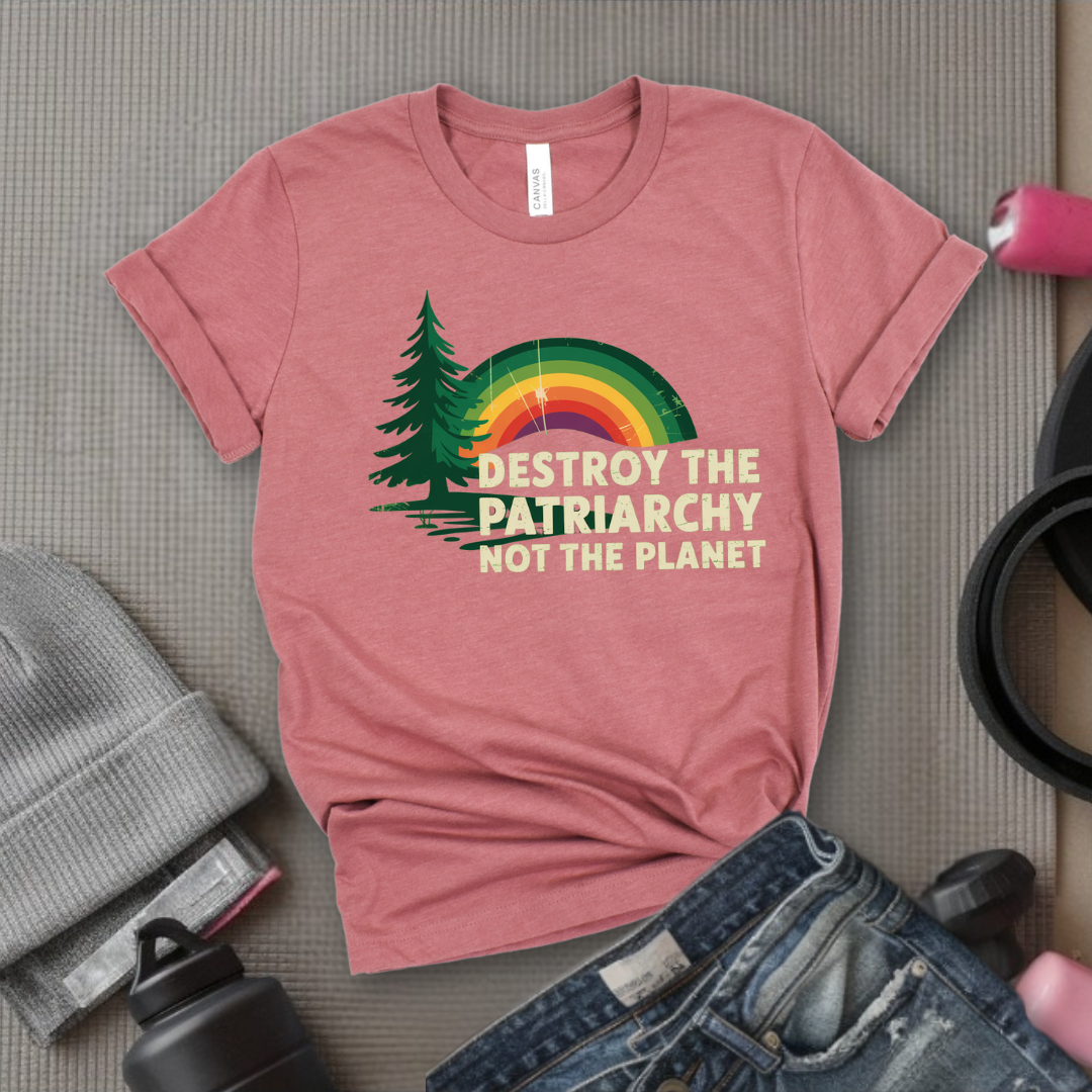 Destroy The Patriarchy Not The Planet - Women Empowerment Tee - Gift for Her - Bella Canvas 3001