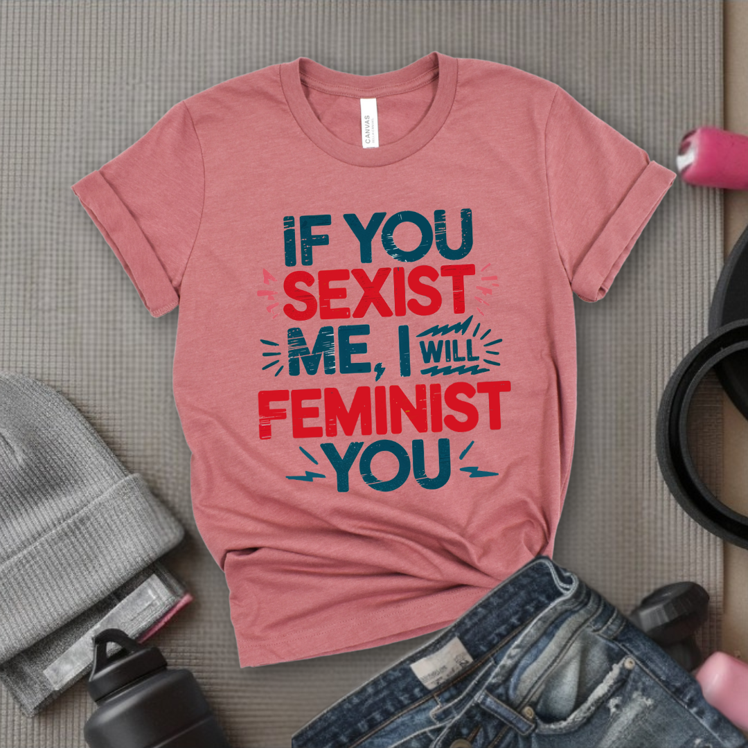 If You Sexist Me, I Will Feminist You - Feminism Inspired Tee - Women Right Shirts - Unisex Jersey Short Sleeve Shirt - Gift for Feminists - Bella Canvas 3001