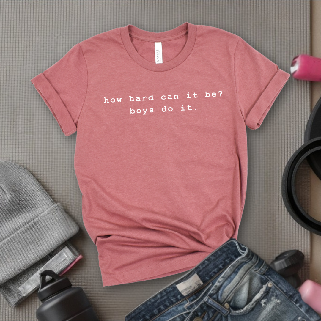 How Hard Can It Be? Boys Do It. - Women Empower Feminist Tee - Bella Canvas 3001