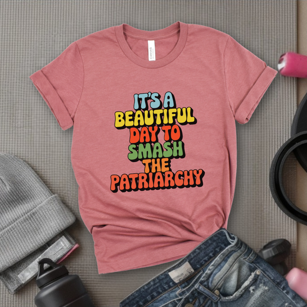 It’s a Beautiful Day to Smash the Patriarchy - Feminist T-Shirt - Women Empowerment Tee - Unisex Shirt - Bella Canvas 3001
