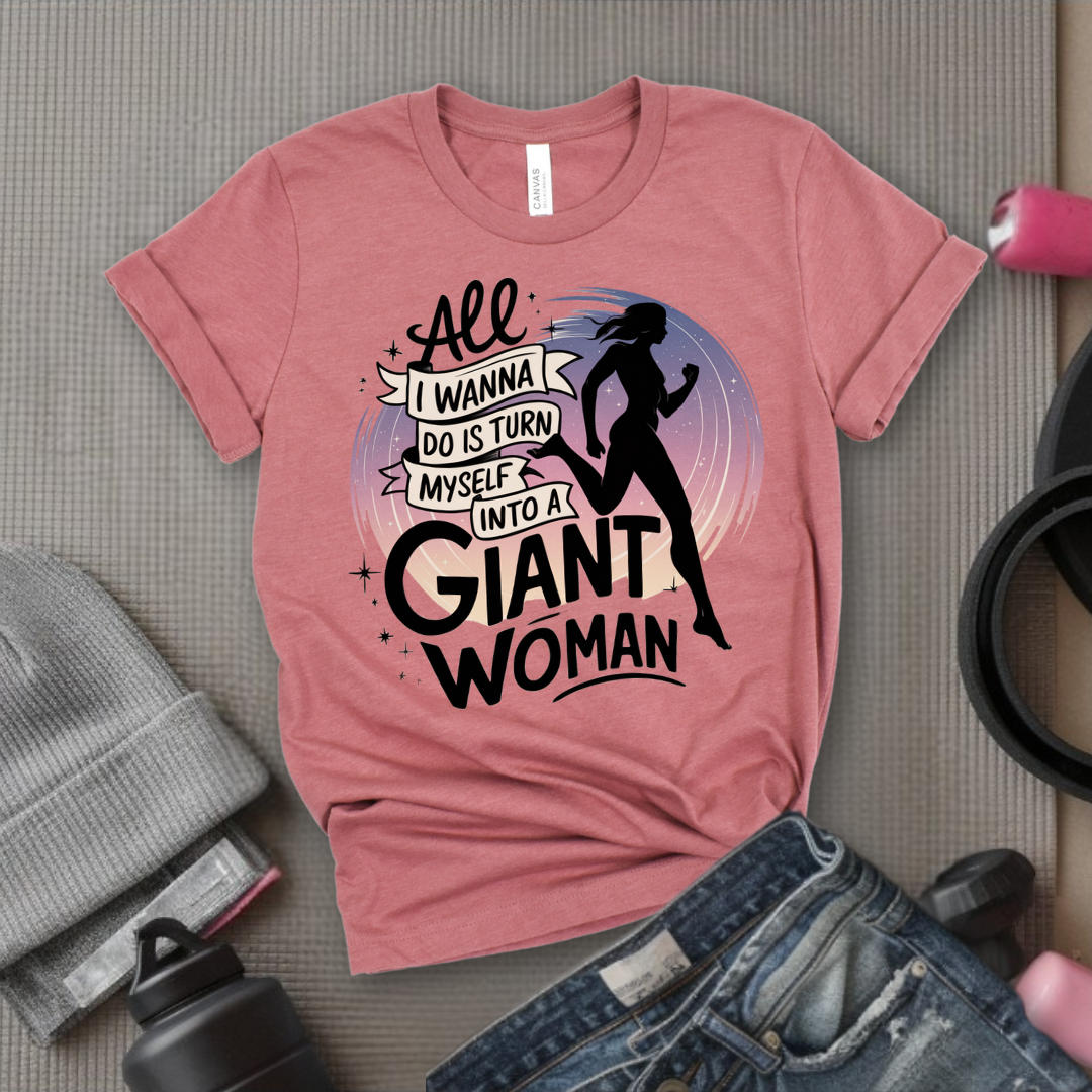 All I Want Do is Turn Myself Into a Giant Woman - Funny Saying Tee - Unisex Jersey Short Sleeve Shirt - Gift for Yourself, for Female Friends - Bella Canvas 3001