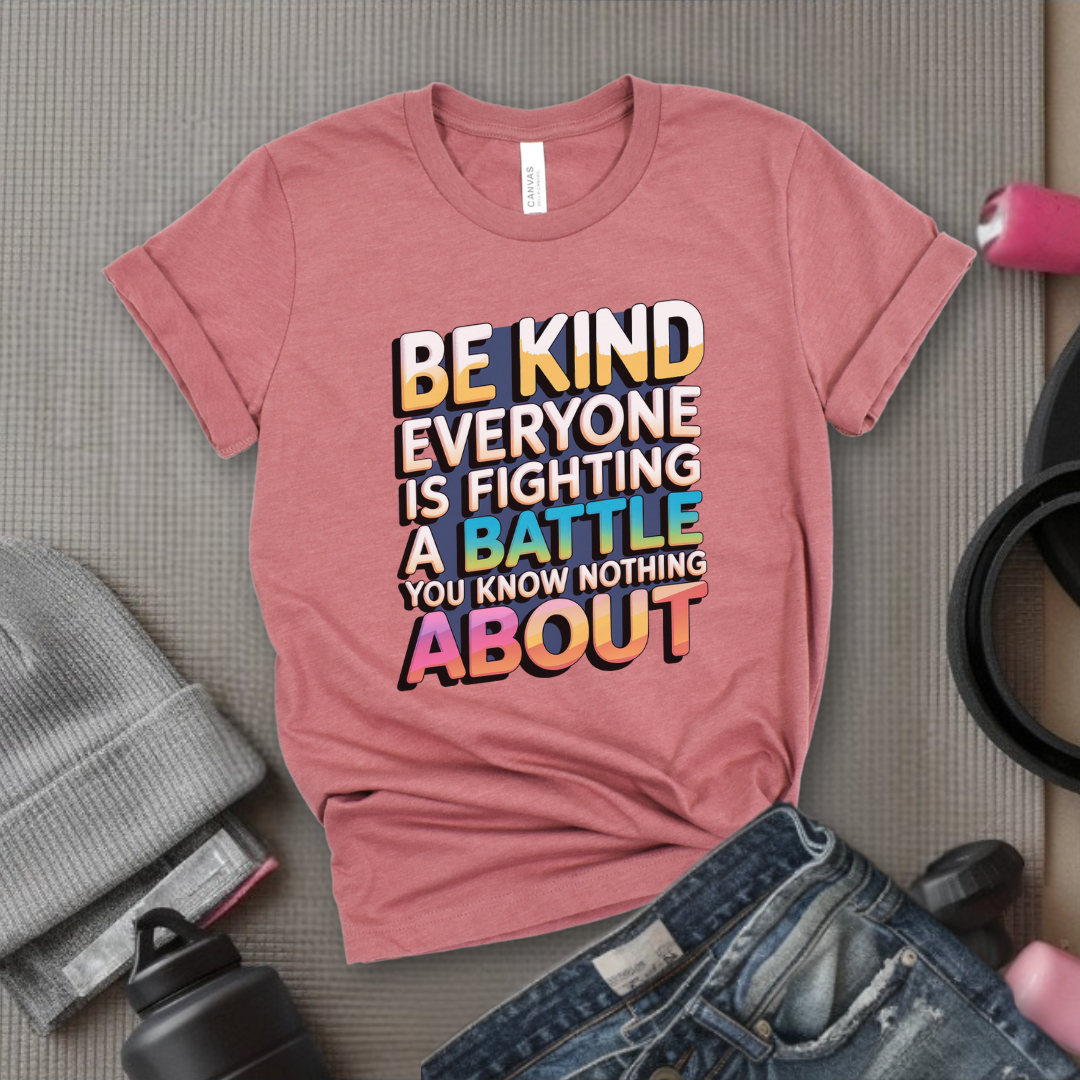 Be Kind Everyone Is Fighting A Battle You Know Nothing About  - Women Empowerment Tshirt - Gift for Strong Women, Feminists - Bella Canvas 3001