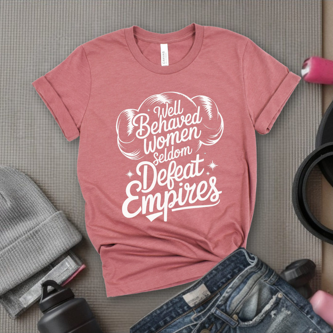 Well Behaved Women Seldom Defeat Empires - Girl Power Inspirational T-Shirt - Women Empowerment Tee - Gift for Her - Bella Canvas 3001