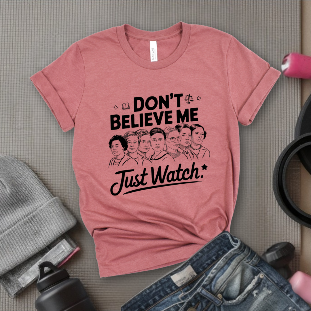 Don't Believe Me Just Watch - Women Empowerment Tshirt - Gift for Strong Women, Feminists - Bella Canvas 3001