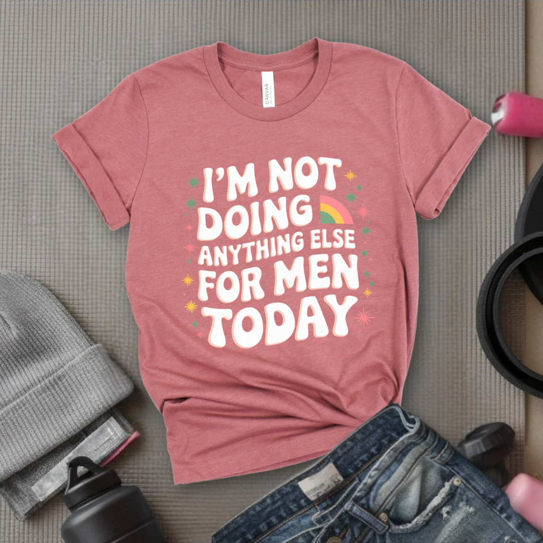 I'm Not Doing Anything Else For Men Today - Feminism Inspired Tee - Women Right Shirts - Unisex Jersey Short Sleeve Shirt - Gift for Feminists - Bella Canvas 3001