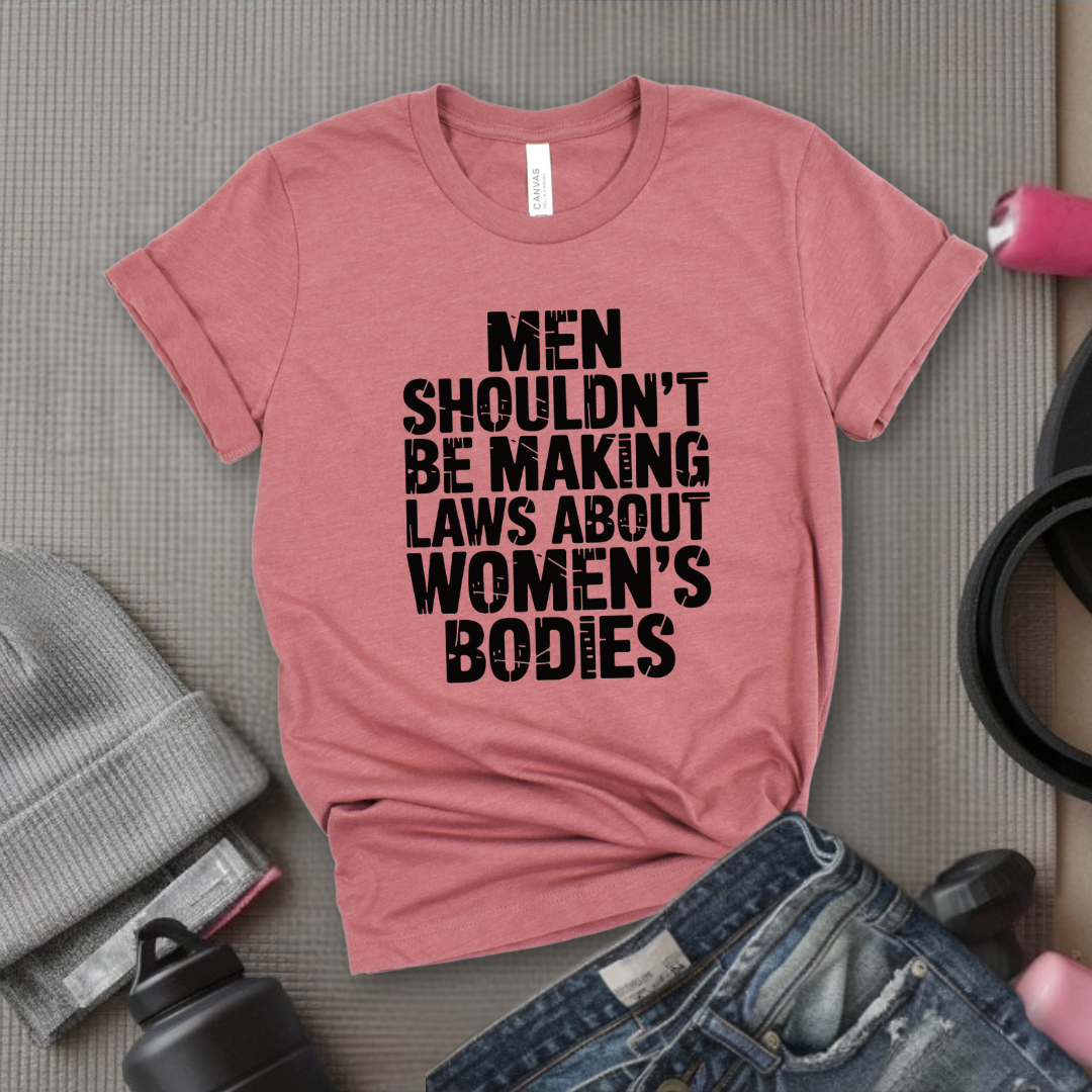 Men Shouldn't Making Laws About  - Women Empowerment Tshirt - Gift for Strong Women, Feminists - Bella Canvas 3001