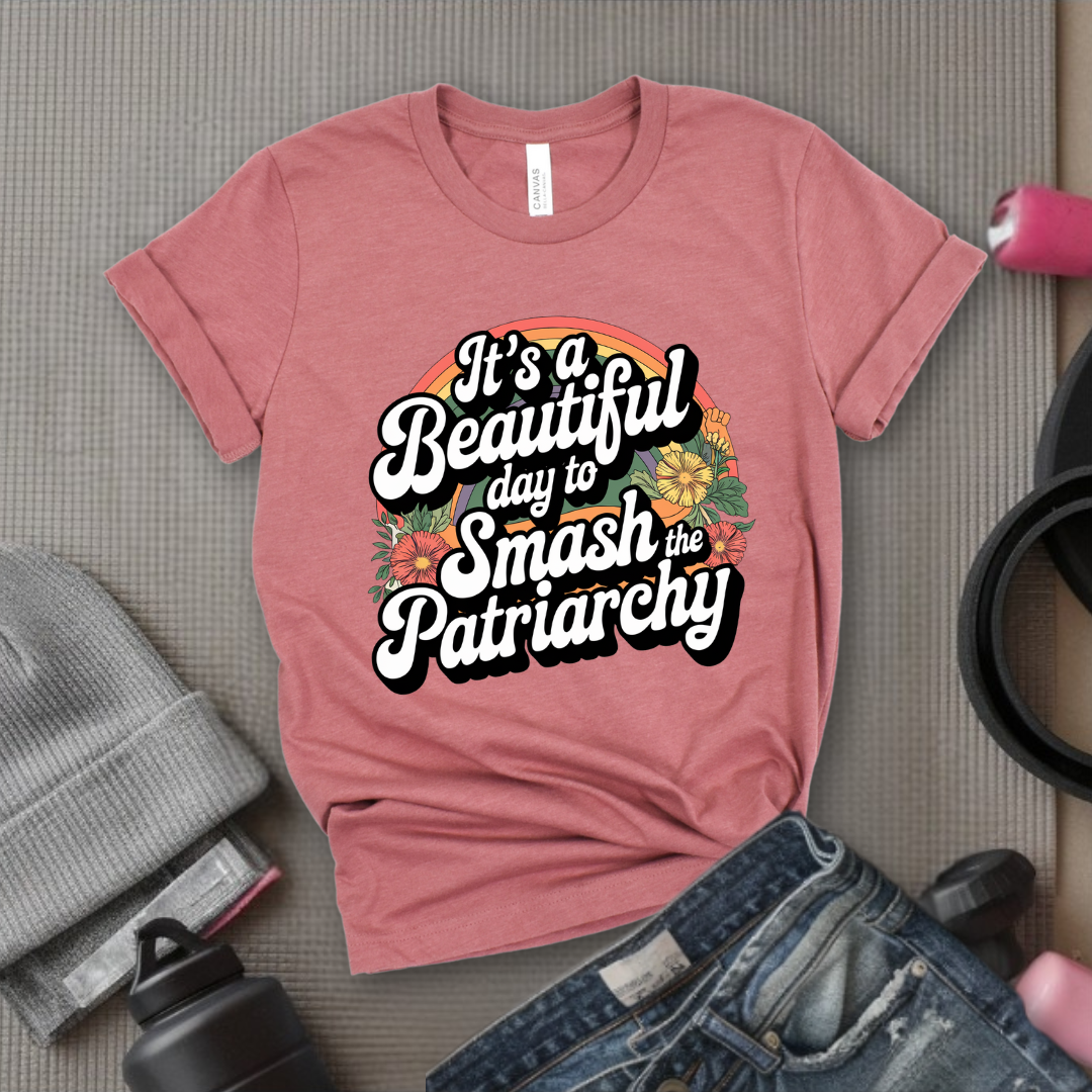 It's A Beautiful Day To Smash The Patriarchy  - Women Empowerment Tshirt - Gift for Strong Women, Feminists - Bella Canvas 3001