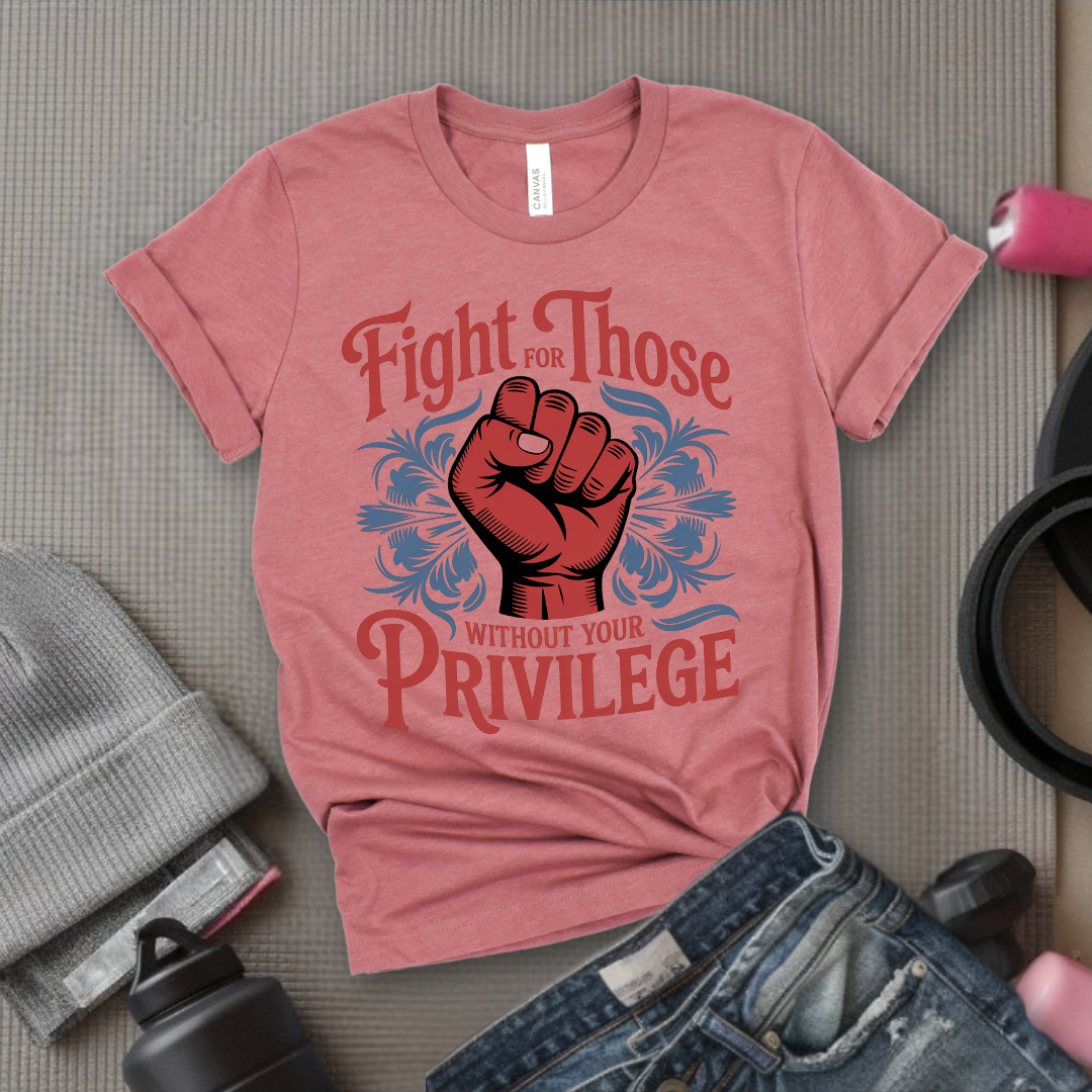 Fight For Those Without Your Privilege - Women Empower Feminist Tee - Bella Canvas 3001