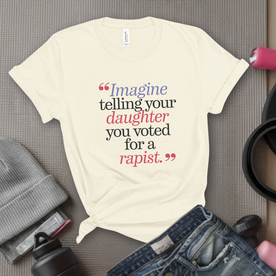 Image Your Daughter You Voted For A Rapist  - Women Empowerment Tshirt - Gift for Strong Women, Feminists - Bella Canvas 3001