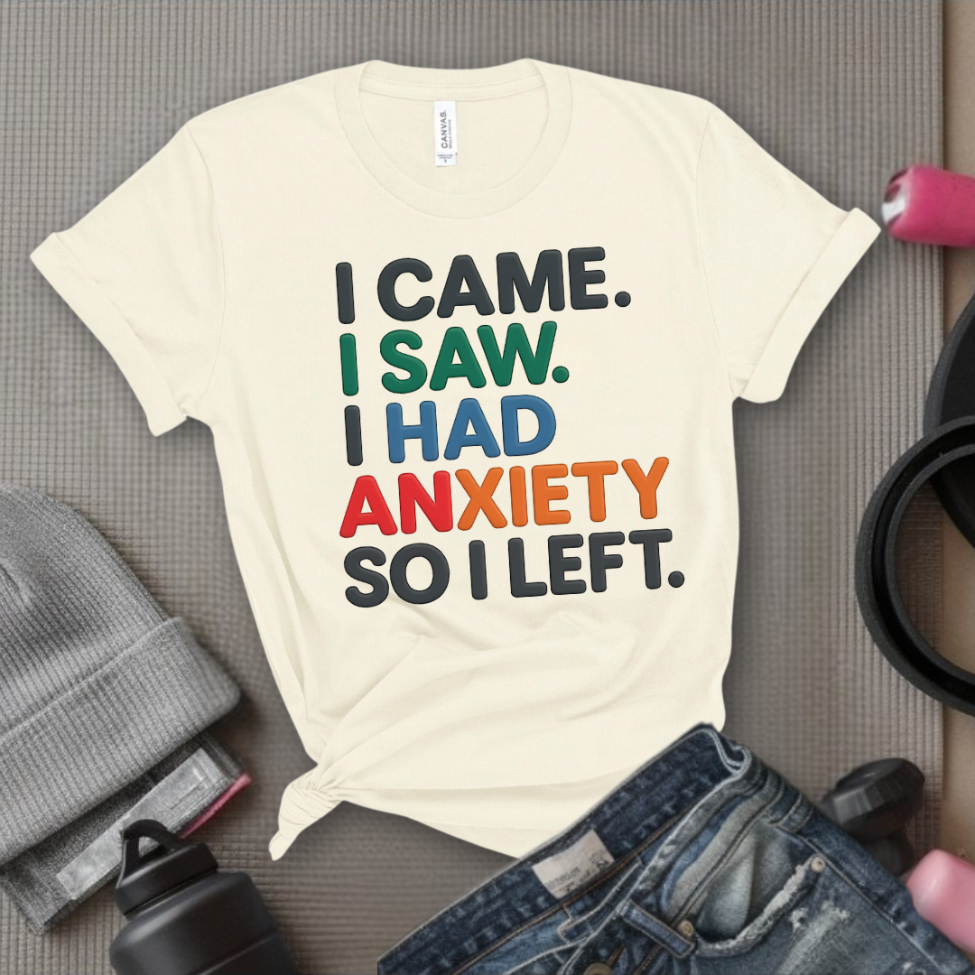 I Came I Saw. I Had Anxiety So I Left. - Women Empowerment Tee - Gift for Her - Bella Canvas 3001