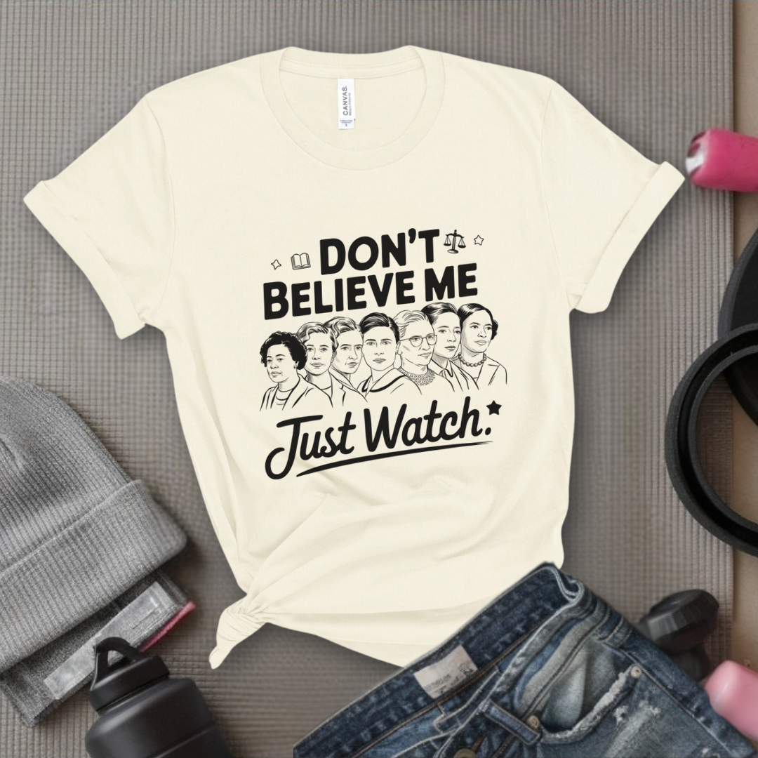 Don't Believe Me Just Watch - Women Empowerment Tshirt - Gift for Strong Women, Feminists - Bella Canvas 3001