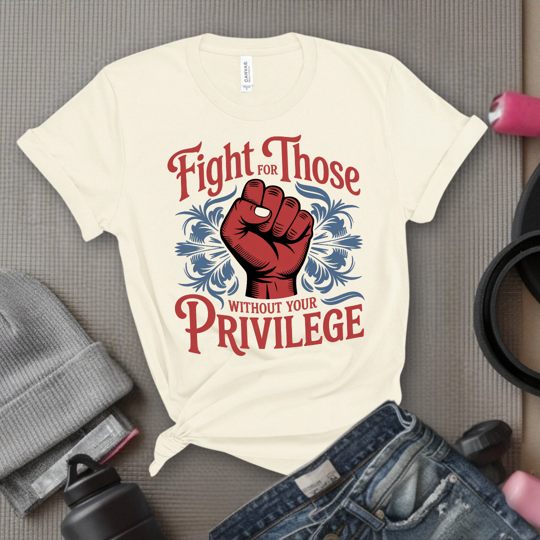 Fight For Those Without Your Privilege - Women Empower Feminist Tee - Bella Canvas 3001