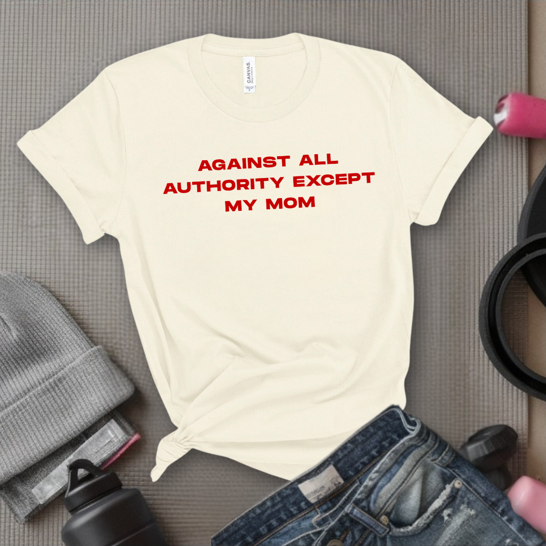 Against All Authority Except My Mom - Women Empower Feminist Tee - Bella Canvas 3001