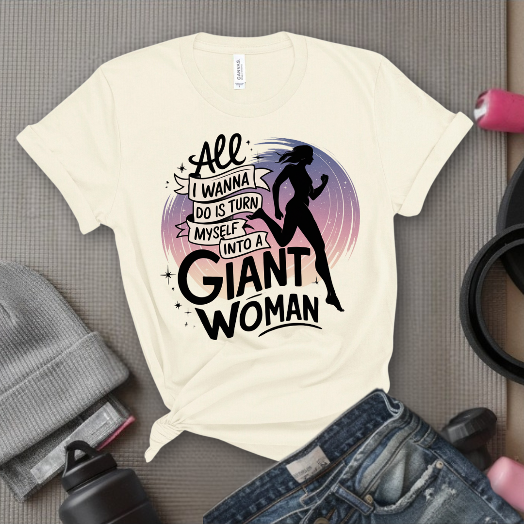 All I Want Do is Turn Myself Into a Giant Woman - Funny Saying Tee - Unisex Jersey Short Sleeve Shirt - Gift for Yourself, for Female Friends - Bella Canvas 3001