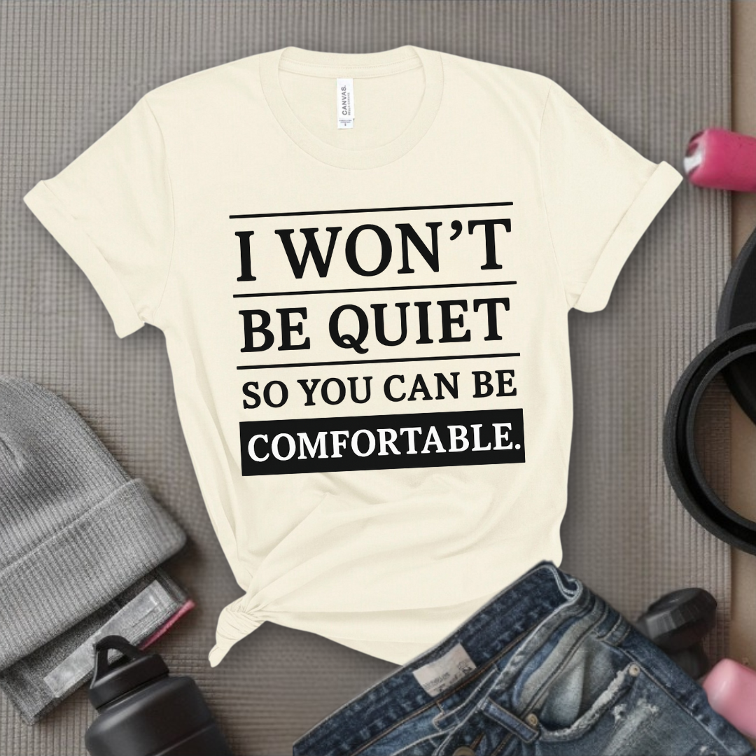 I Won't Be Quiet So You Can Be Comfortable. - Women Empowerment Tee - Gift for Her - Bella Canvas 3001