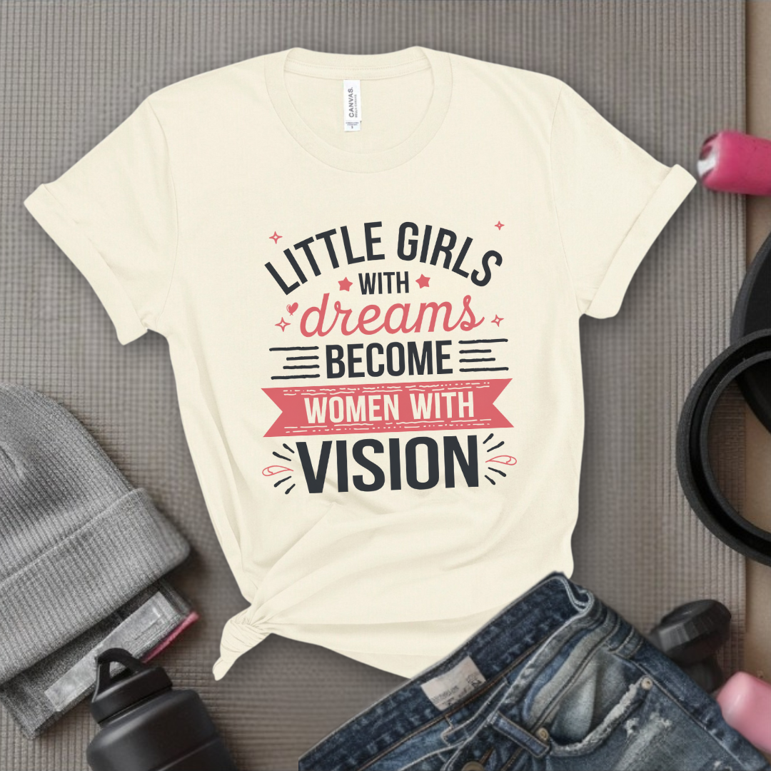 Little Girls with Dreams Become Women with Vision - Feminist T-Shirt - Women Empowerment Tee - Unisex Shirt - Bella Canvas 3001