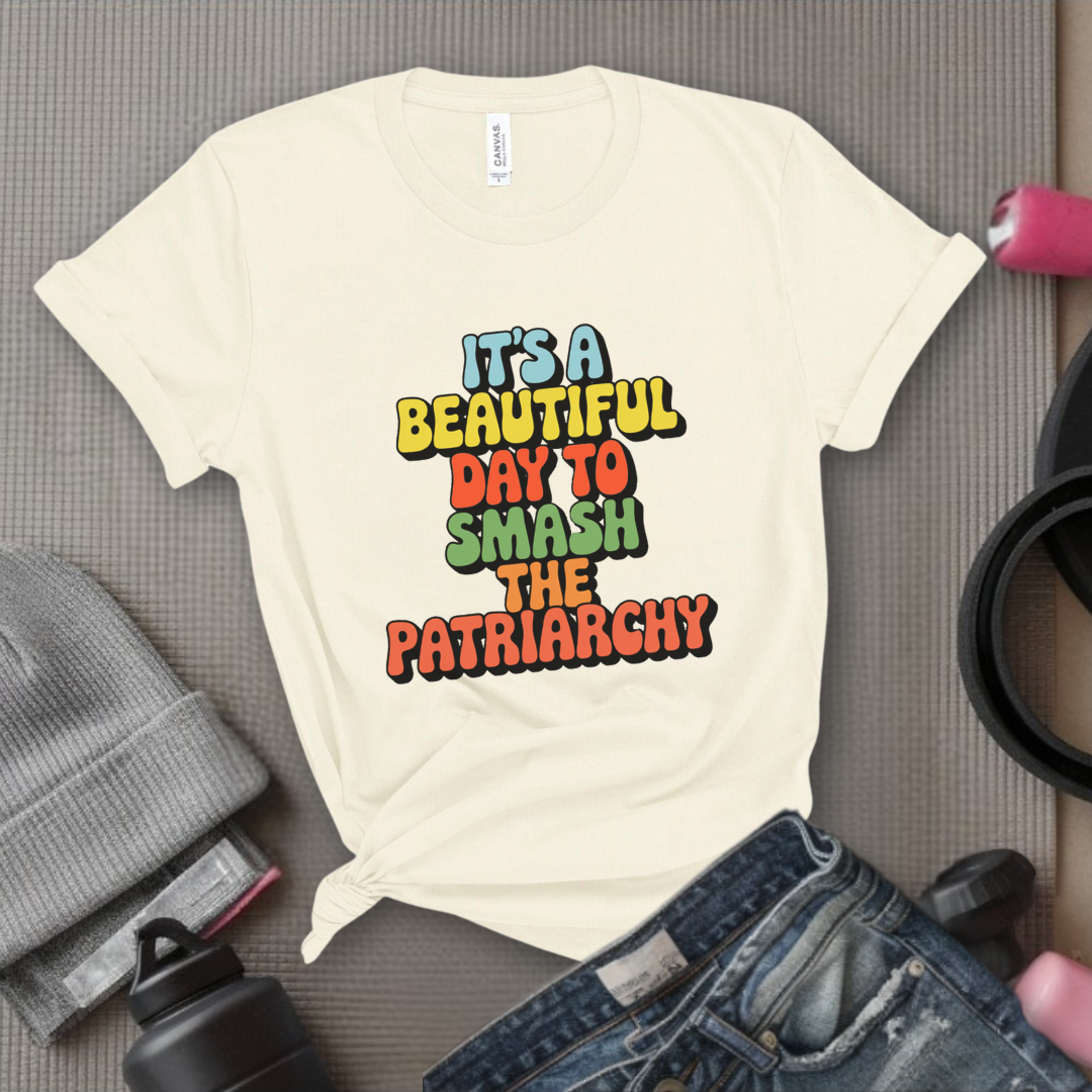 It’s a Beautiful Day to Smash the Patriarchy - Feminist T-Shirt - Women Empowerment Tee - Unisex Shirt - Bella Canvas 3001