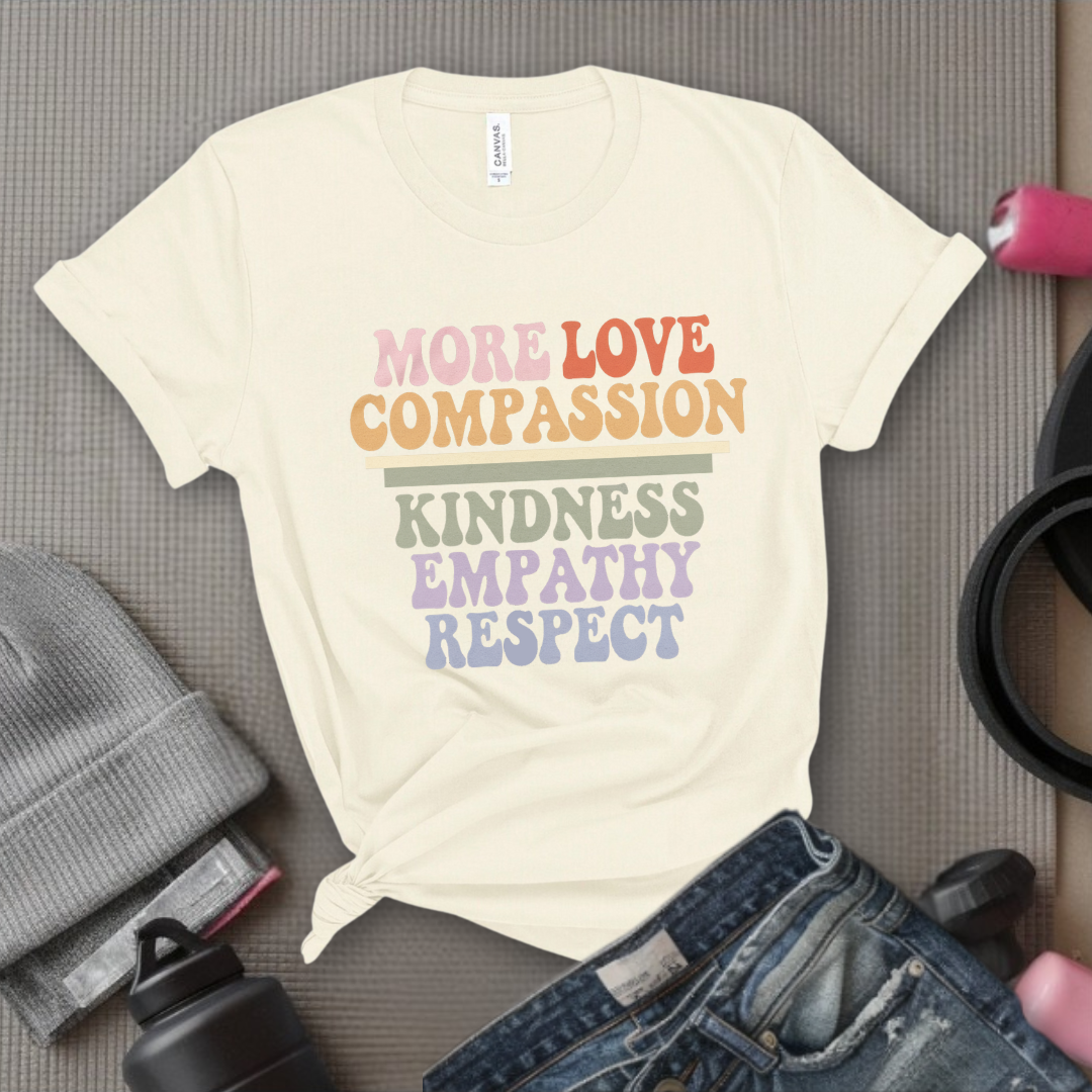 More Love Compassion Kindness Empathy Respect - Feminist T-Shirt - Women Empowerment Tee - Unisex Shirt - Bella Canvas 3001