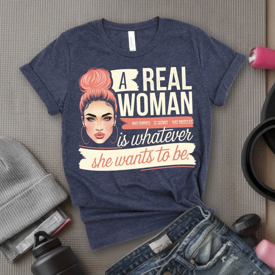 A Real Women Is Whatever She Wants To Be - Feminist T-Shirt - Women Empowerment Tee - Bella Canvas 3001