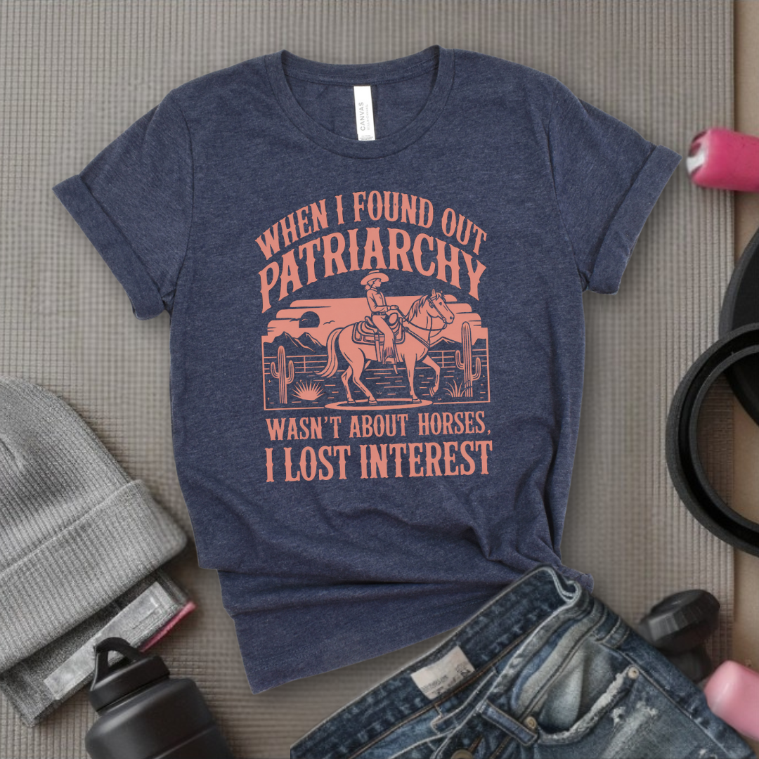 When I Found out the Patriarchy Wasn't About Horses I Lost Interest T-shirt - Original Aesthetic Tribute Shirt - Woman Support Tee - Gift for Her, Self Gift - Bella Canvas 3001