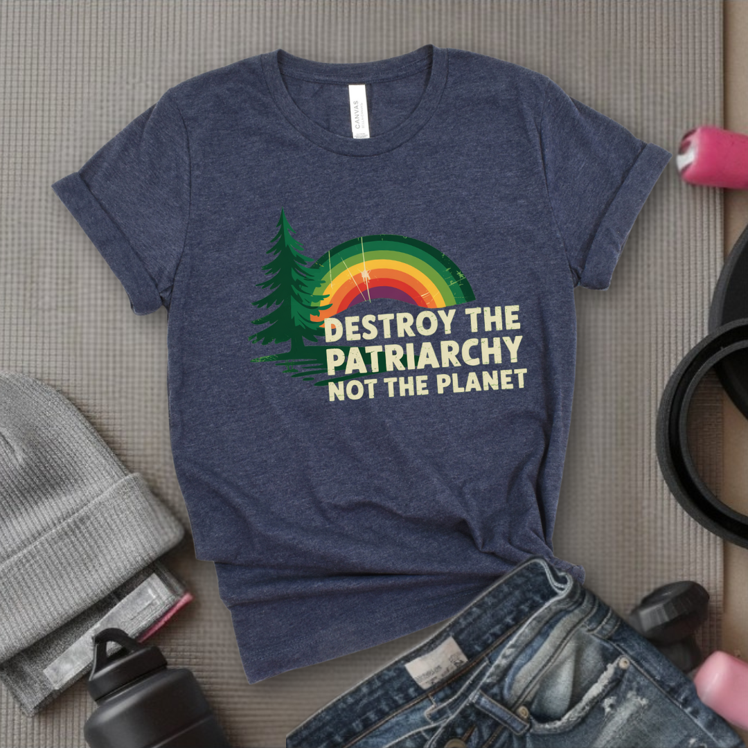 Destroy The Patriarchy Not The Planet - Women Empowerment Tee - Gift for Her - Bella Canvas 3001