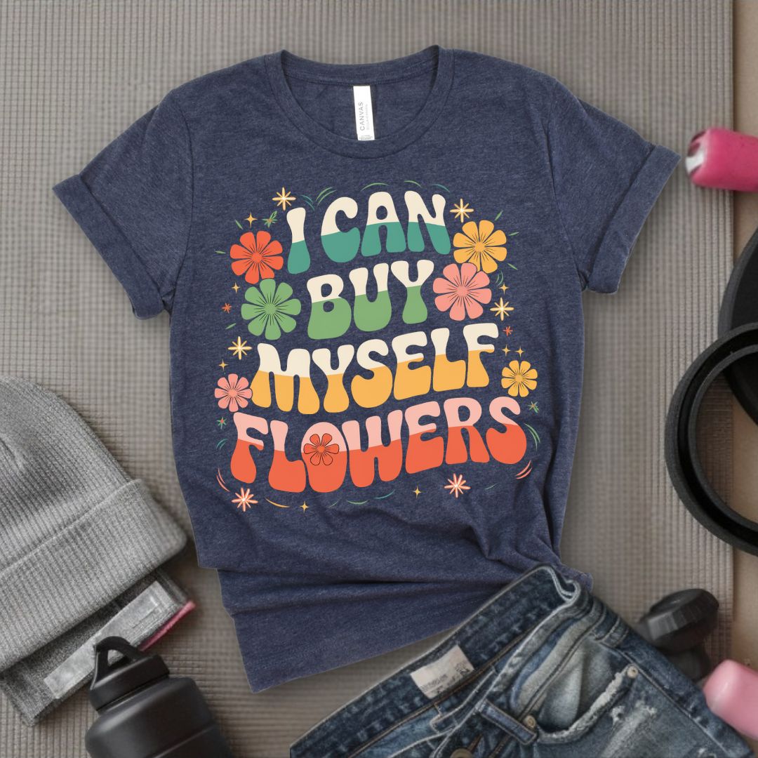 I Can Buy Myself Flowers T-Shirt - Feminist T-Shirt - Women Empowerment Tee - Bella Canvas 3001