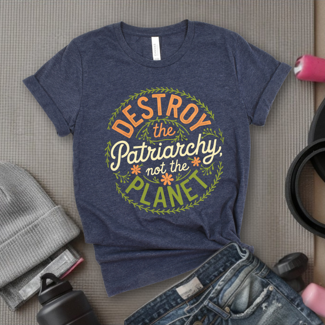 Destroy The Patriarchy Not The Planet Leaves And Flowers - Feminist T-Shirt - Women Empowerment Tee - Bella Canvas 3001