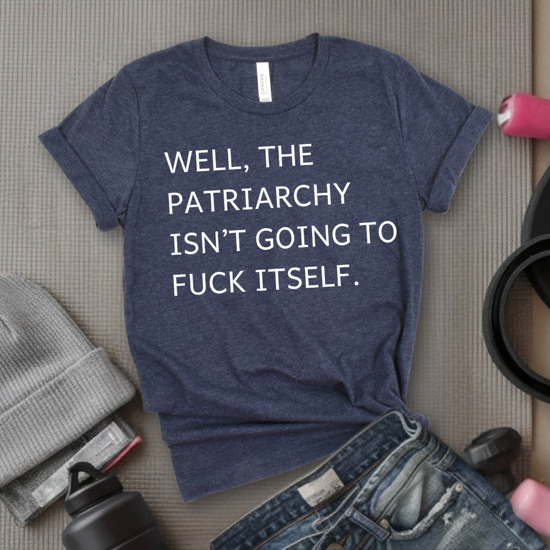 Well, The Patriarchy Isn't Going To Fuck Itself - Girl Power Inspirational T-Shirt - Women Empowerment Tee - Gift for Her - Bella Canvas 3001