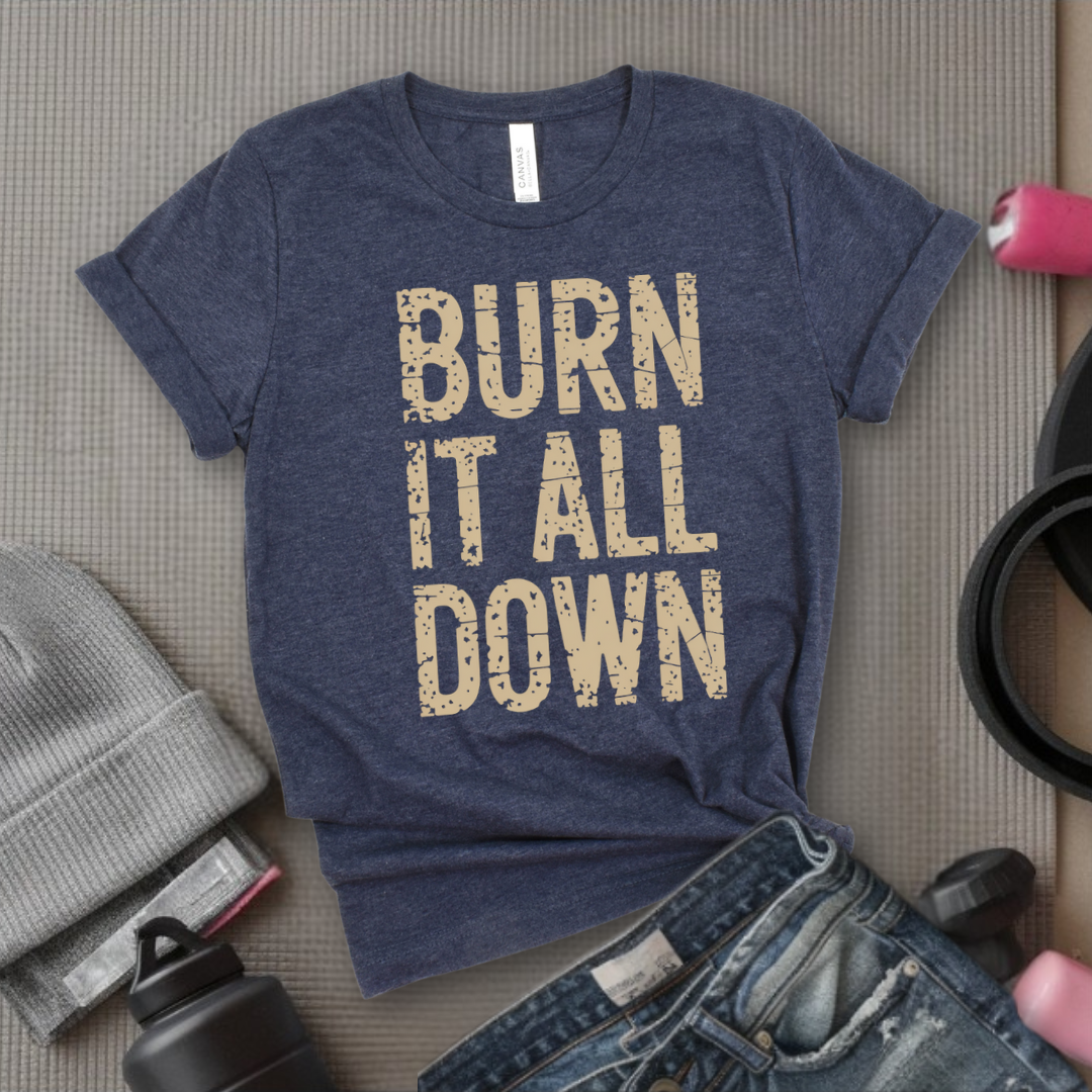 Burn It All Down - Girl Power Inspirational T-Shirt - Women Empowerment Tee - Gift for Her - Bella Canvas 3001