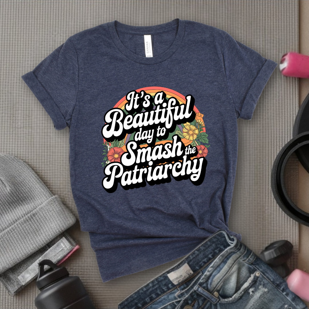 It's A Beautiful Day To Smash The Patriarchy  - Women Empowerment Tshirt - Gift for Strong Women, Feminists - Bella Canvas 3001