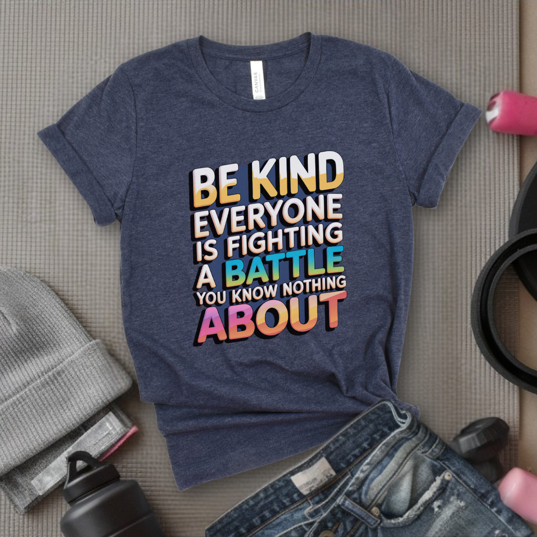 Be Kind Everyone Is Fighting A Battle You Know Nothing About  - Women Empowerment Tshirt - Gift for Strong Women, Feminists - Bella Canvas 3001