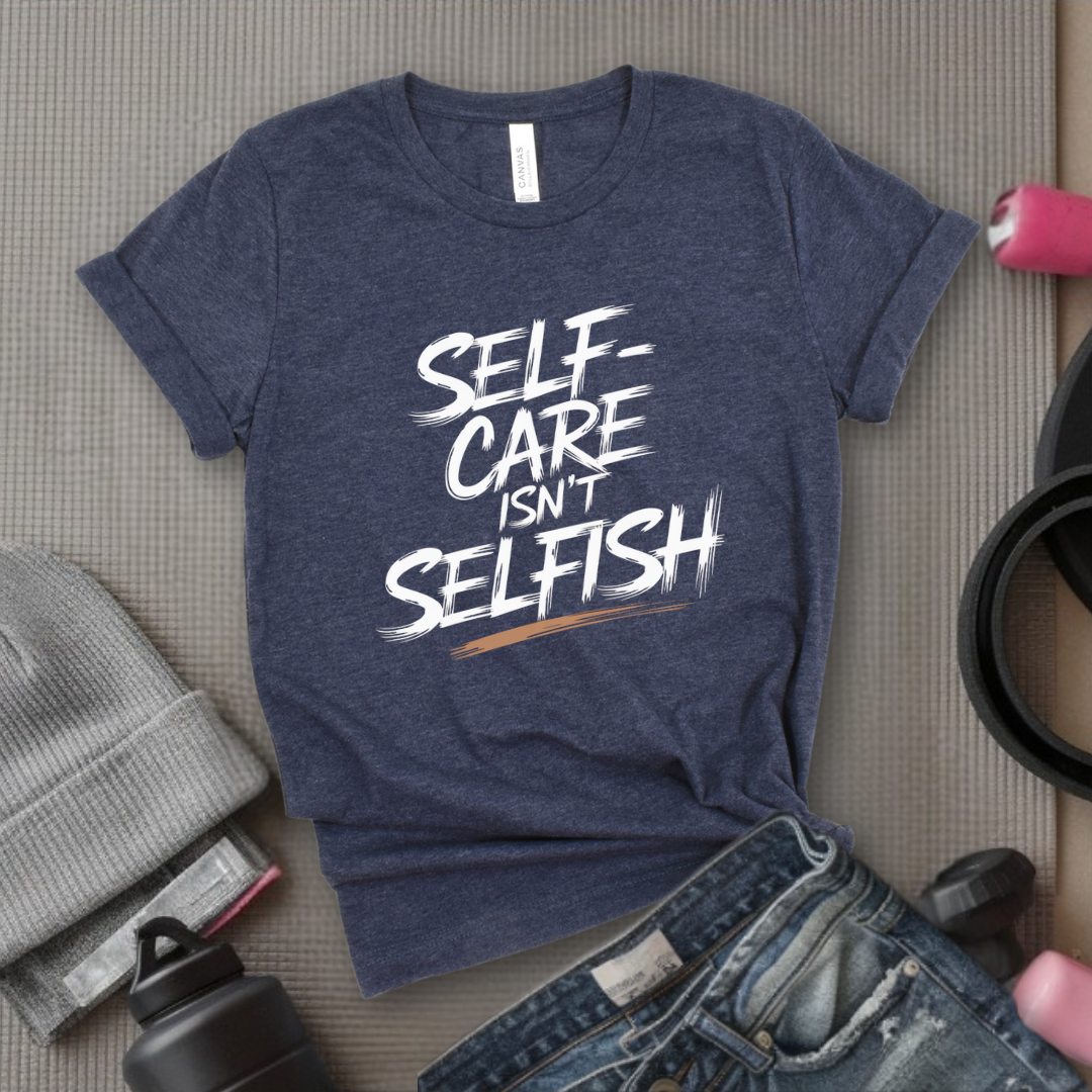 Self Care Isn't Selfish - Feminist T-Shirt - Women Empowerment Tee - Bella Canvas 3001