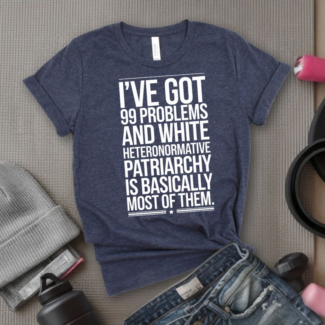 I've Got 99 Problems and White Heteronormative Patriarchy is Basically All of Them - Feminist T-Shirt - Women Empowerment Tee - Bella Canvas 3001