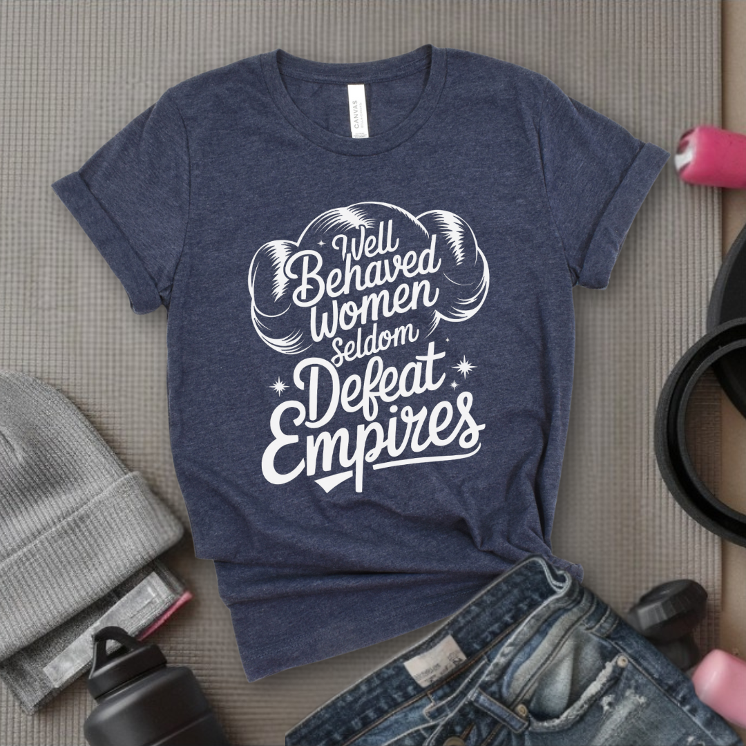 Well Behaved Women Seldom Defeat Empires - Girl Power Inspirational T-Shirt - Women Empowerment Tee - Gift for Her - Bella Canvas 3001