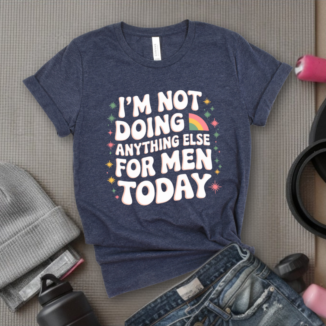 I'm Not Doing Anything Else For Men Today - Feminism Inspired Tee - Women Right Shirts - Unisex Jersey Short Sleeve Shirt - Gift for Feminists - Bella Canvas 3001