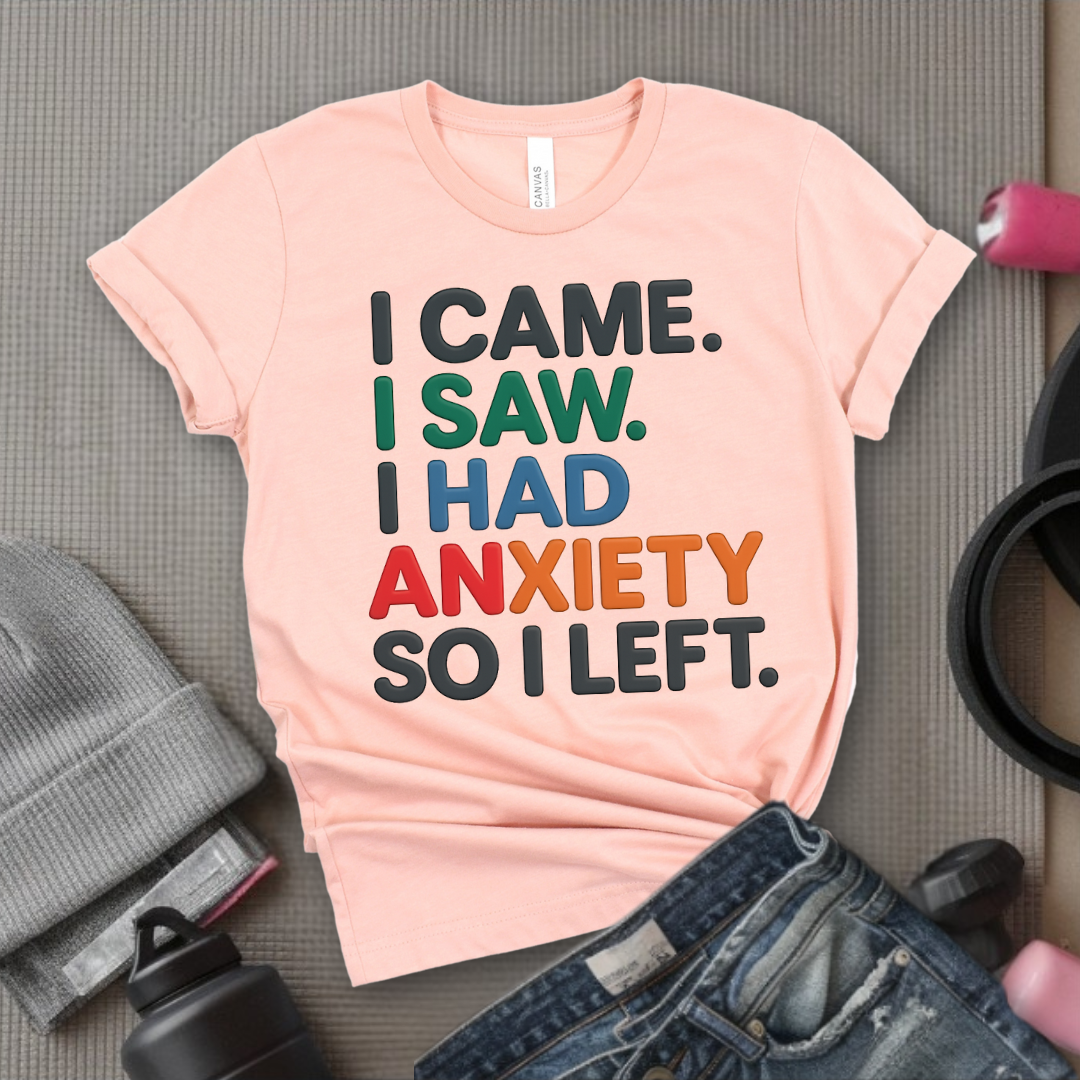 I Came I Saw. I Had Anxiety So I Left. - Women Empowerment Tee - Gift for Her - Bella Canvas 3001