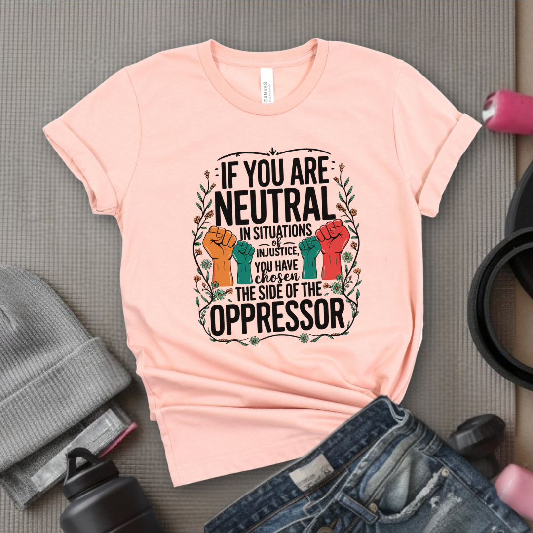 If You Are Neutral in Situations of Injustice hand - Feminist Women Empowerment Shirt - R.B.G Tshirt - Gifts for Feminists - Bella Canvas 3001