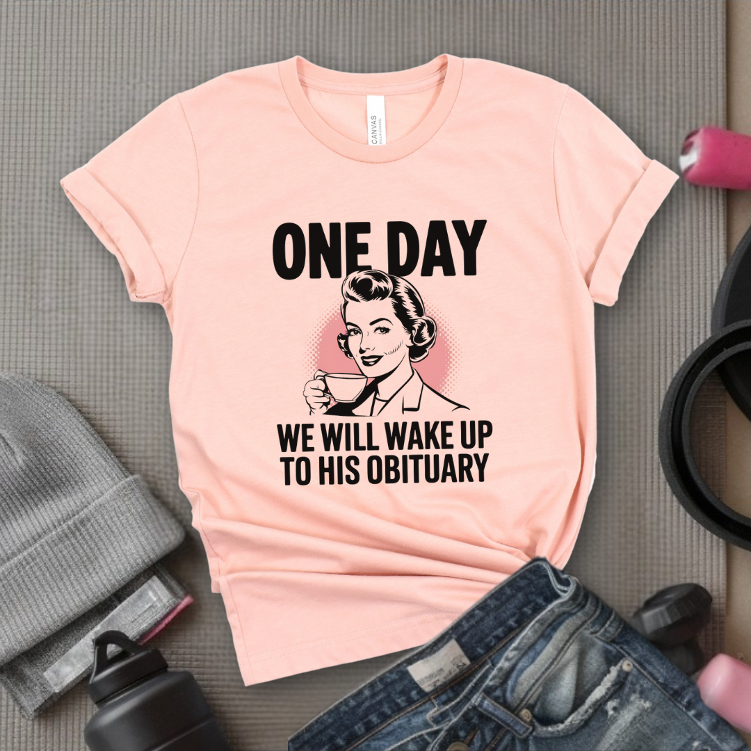 One Day We Will Wake Up to His Obituary - Girl Power Inspirational T-Shirt - Women Empowerment Tee - Gift for Her - Bella Canvas 3001