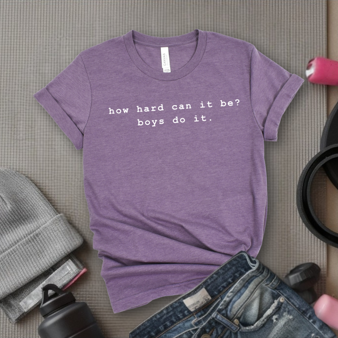 How Hard Can It Be? Boys Do It. - Women Empower Feminist Tee - Bella Canvas 3001