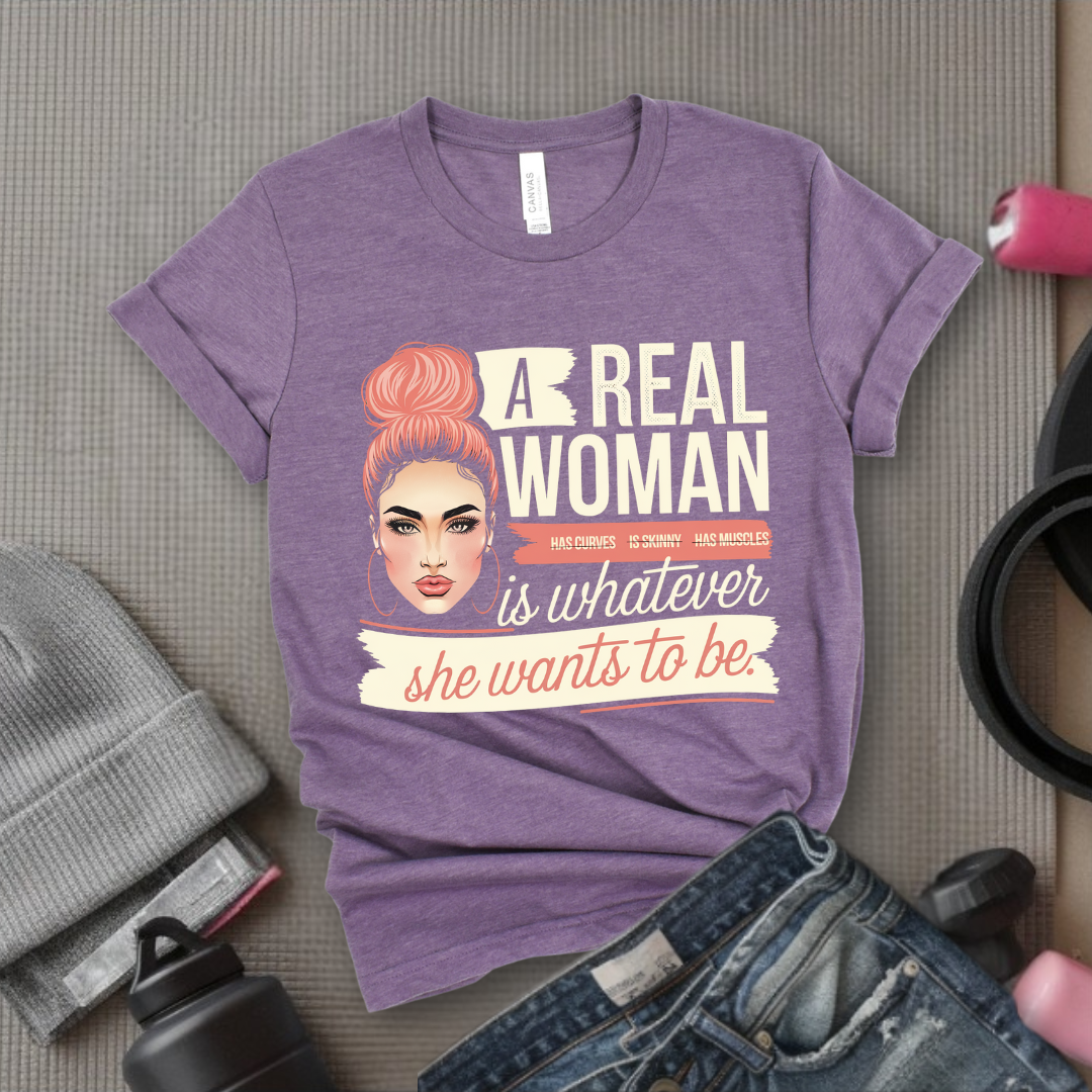 A Real Women Is Whatever She Wants To Be - Feminist T-Shirt - Women Empowerment Tee - Bella Canvas 3001