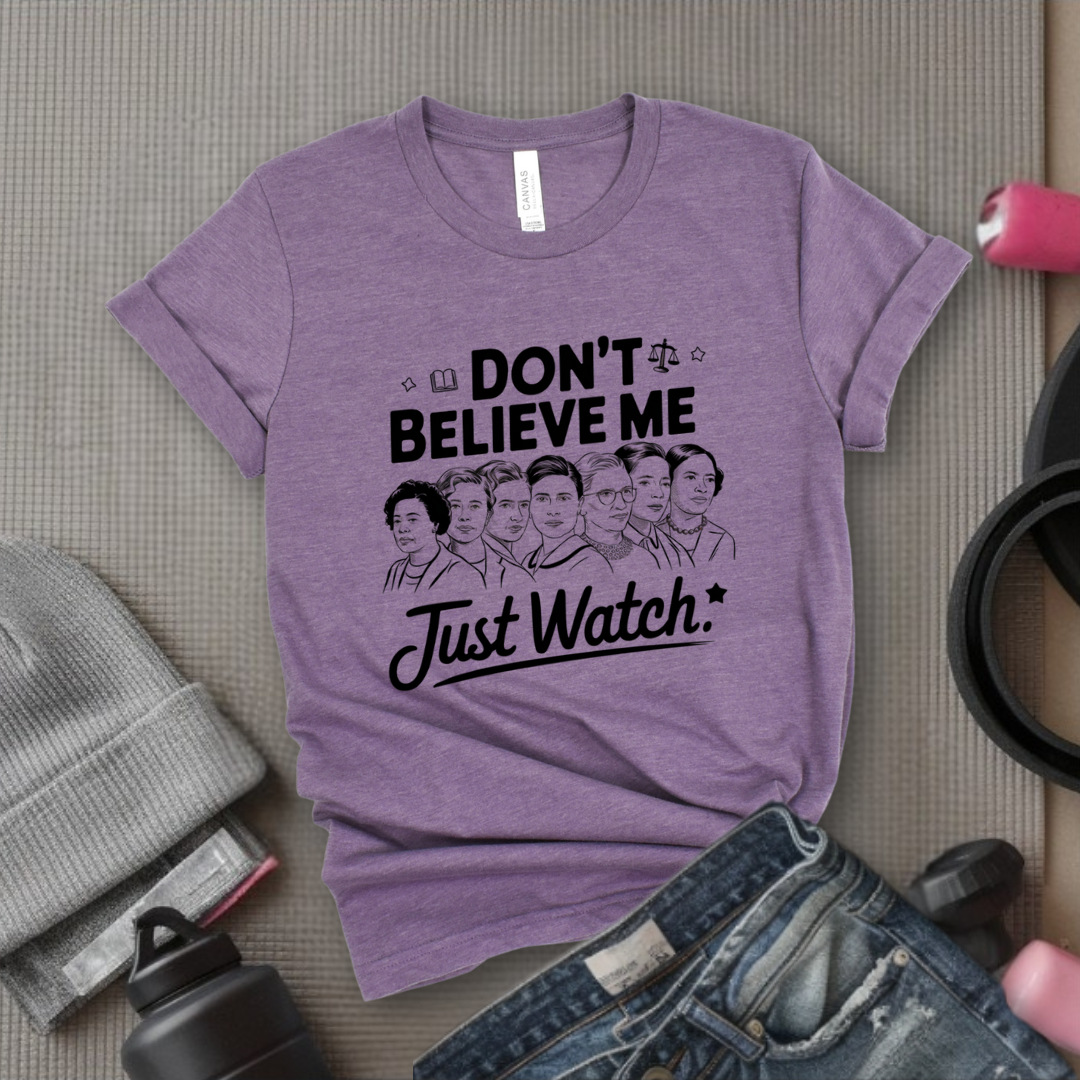 Don't Believe Me Just Watch - Women Empowerment Tshirt - Gift for Strong Women, Feminists - Bella Canvas 3001
