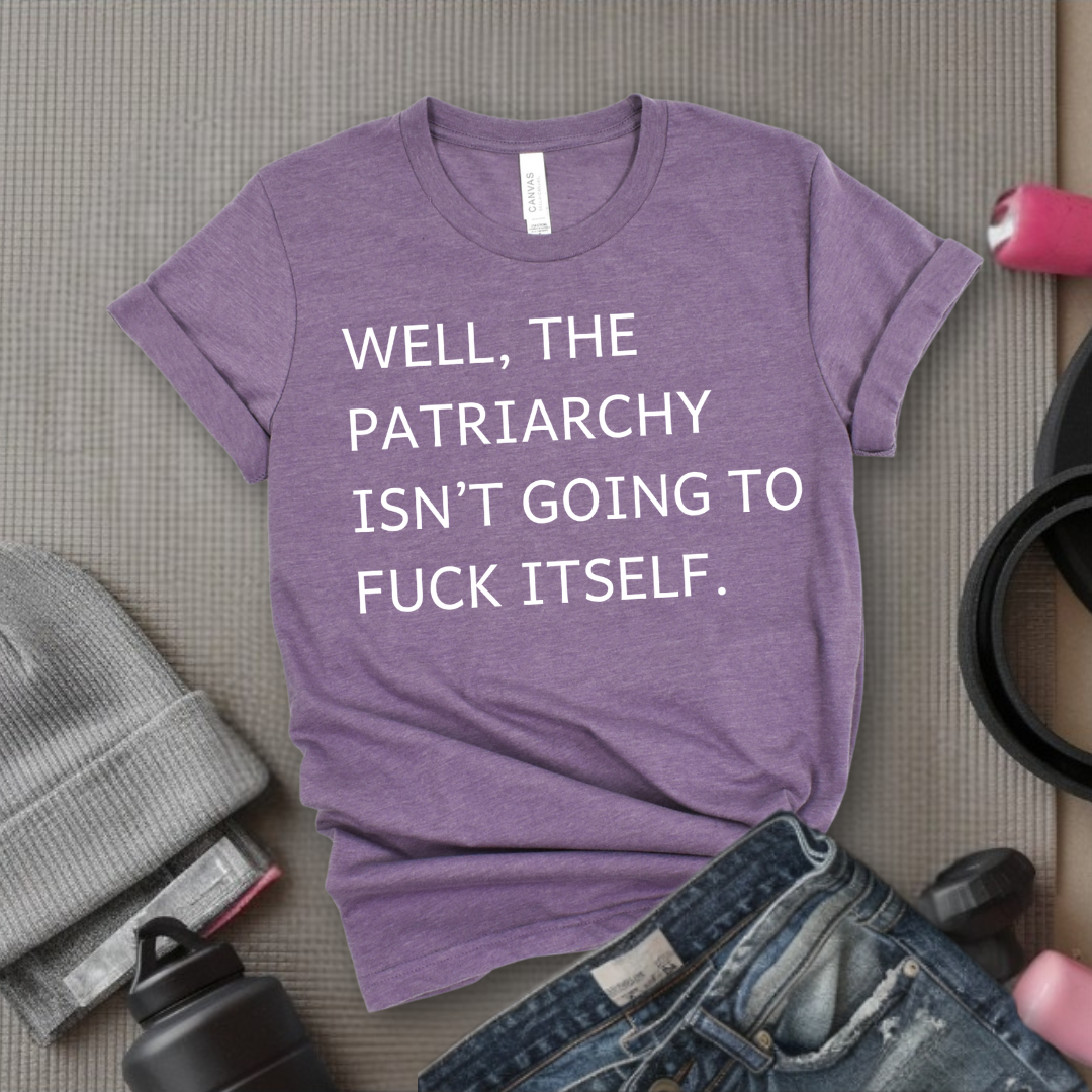 Well, The Patriarchy Isn't Going To Fuck Itself - Girl Power Inspirational T-Shirt - Women Empowerment Tee - Gift for Her - Bella Canvas 3001