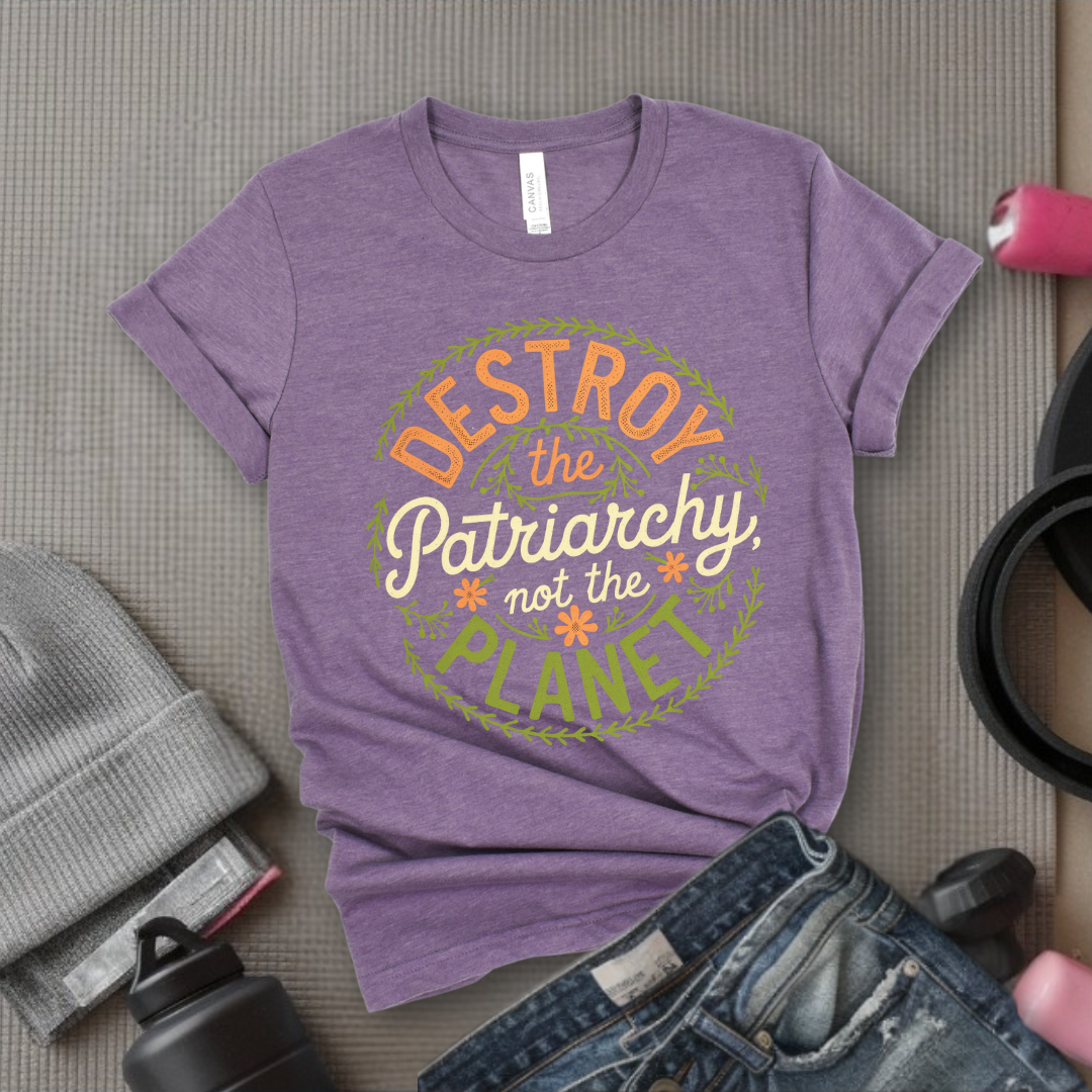 Destroy The Patriarchy Not The Planet Leaves And Flowers - Feminist T-Shirt - Women Empowerment Tee - Bella Canvas 3001