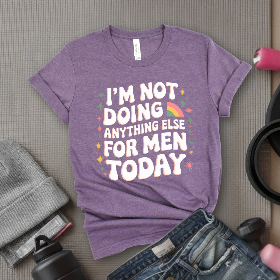 I'm Not Doing Anything Else For Men Today - Feminism Inspired Tee - Women Right Shirts - Unisex Jersey Short Sleeve Shirt - Gift for Feminists - Bella Canvas 3001
