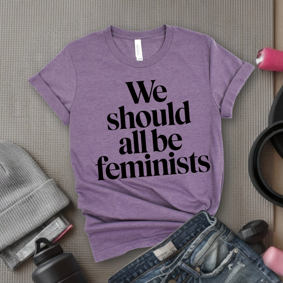 We Should All Be Feminists - Women Empowerment Tee - Gift for Her - Bella Canvas 3001