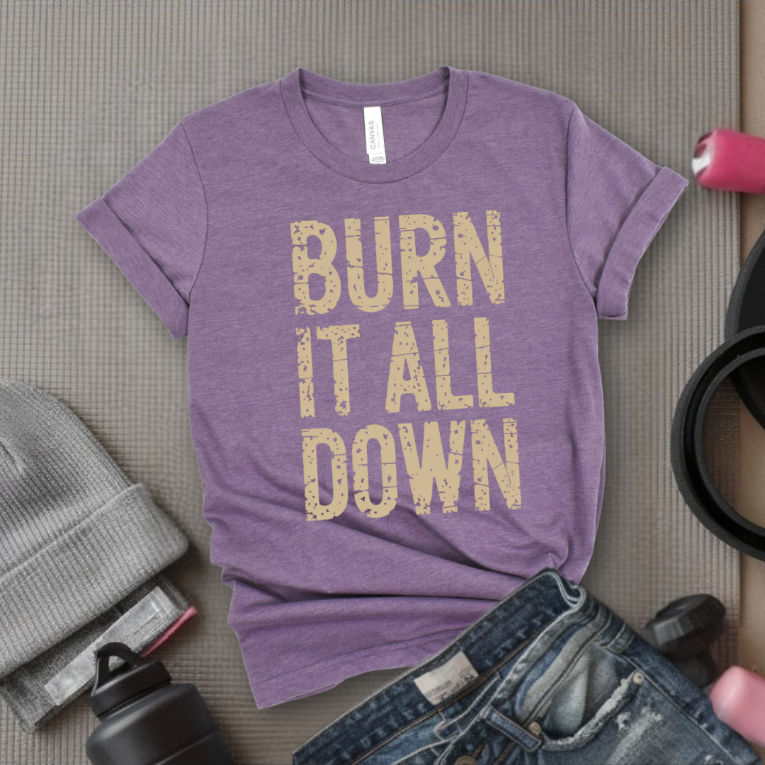 Burn It All Down - Girl Power Inspirational T-Shirt - Women Empowerment Tee - Gift for Her - Bella Canvas 3001