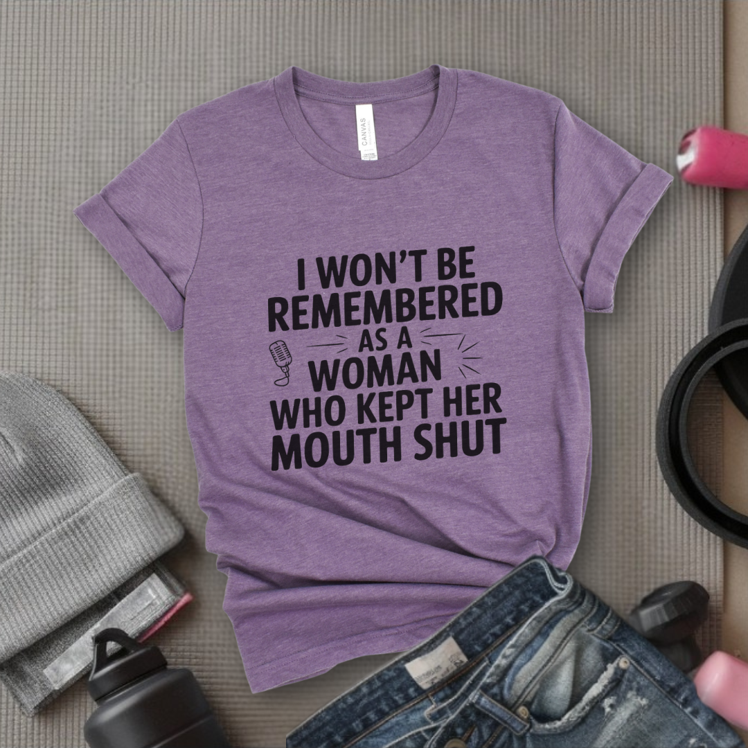 I Won't Be Remembered As A Women Who Kept Her Mouth Shut - Women Empowerment Tshirt - Gift for Strong Women, Feminists - Bella Canvas 3001